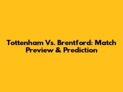 Tottenham Vs. Brentford: Match Preview & Prediction