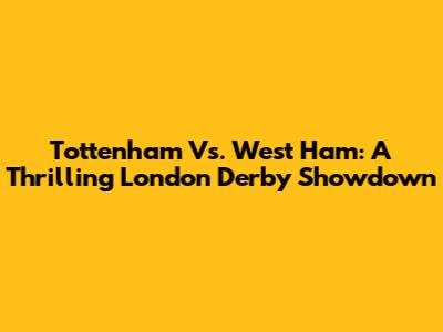 Tottenham Vs. West Ham: A Thrilling London Derby Showdown