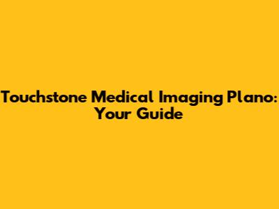 Touchstone Medical Imaging Plano: Your Guide