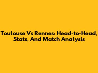 Toulouse Vs Rennes: Head-to-Head, Stats, And Match Analysis