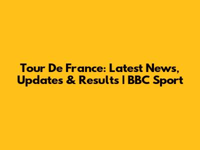 Tour De France: Latest News, Updates & Results | BBC Sport