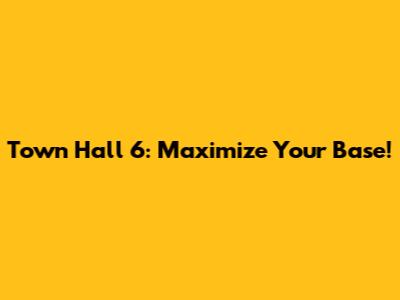 Town Hall 6: Maximize Your Base!