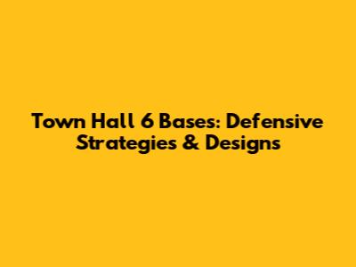 Town Hall 6 Bases: Defensive Strategies & Designs