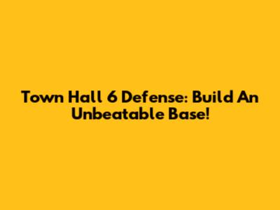 Town Hall 6 Defense: Build An Unbeatable Base!