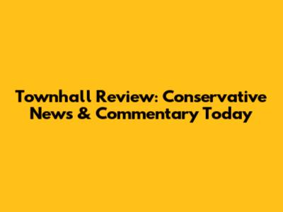Townhall Review: Conservative News & Commentary Today