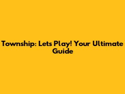 Township: Let's Play! Your Ultimate Guide