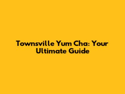 Townsville Yum Cha: Your Ultimate Guide