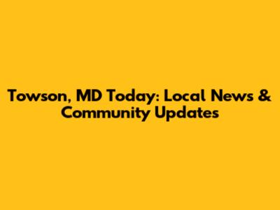 Towson, MD Today: Local News & Community Updates