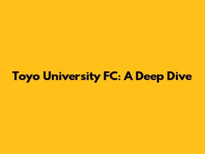 Toyo University FC: A Deep Dive