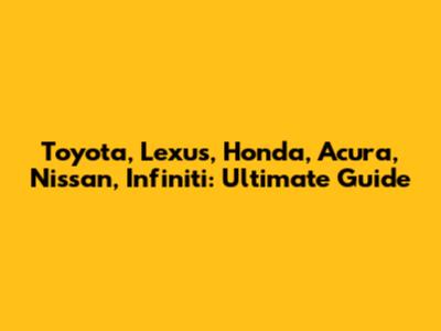 Toyota, Lexus, Honda, Acura, Nissan, Infiniti: Ultimate Guide