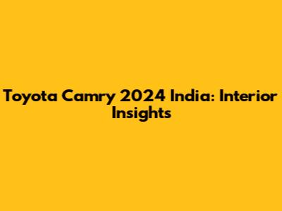 Toyota Camry 2024 India: Interior Insights