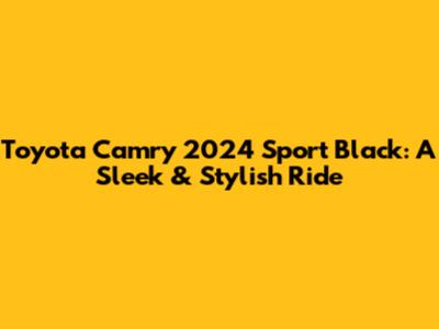 Toyota Camry 2024 Sport Black: A Sleek & Stylish Ride