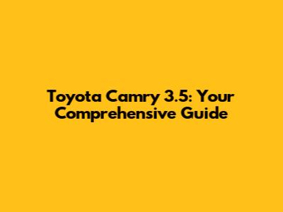 Toyota Camry 3.5: Your Comprehensive Guide