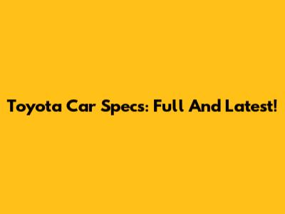 Toyota Car Specs: Full And Latest!