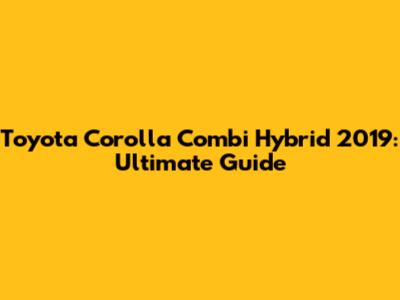 Toyota Corolla Combi Hybrid 2019: Ultimate Guide