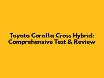 Toyota Corolla Cross Hybrid: Comprehensive Test & Review