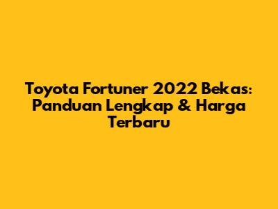 Toyota Fortuner 2022 Bekas: Panduan Lengkap & Harga Terbaru