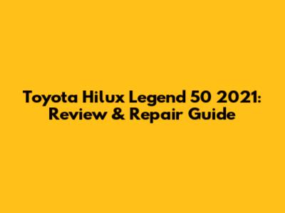 Toyota Hilux Legend 50 2021: Review & Repair Guide