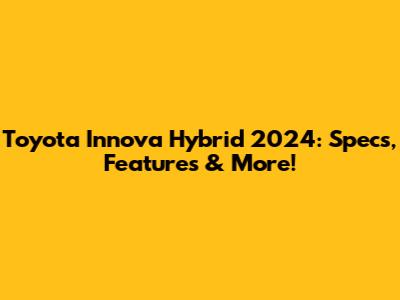 Toyota Innova Hybrid 2024: Specs, Features & More!