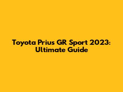 Toyota Prius GR Sport 2023: Ultimate Guide