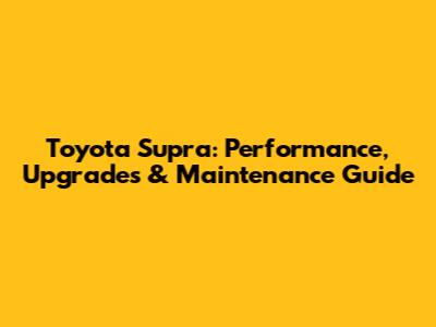 Toyota Supra: Performance, Upgrades & Maintenance Guide