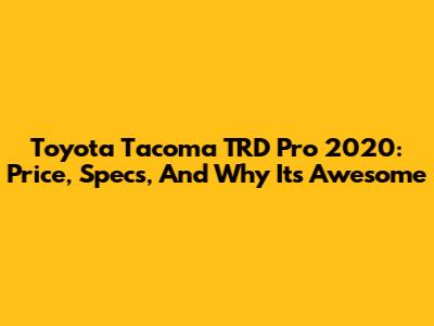 Toyota Tacoma TRD Pro 2020: Price, Specs, And Why It's Awesome
