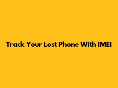 Track Your Lost Phone With IMEI