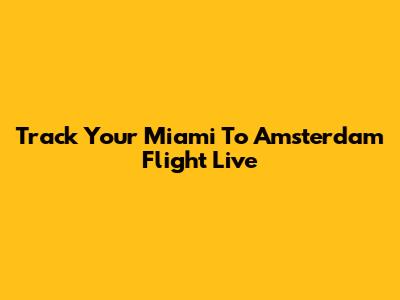 Track Your Miami To Amsterdam Flight Live