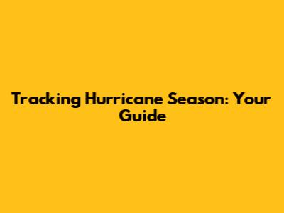 Tracking Hurricane Season: Your Guide