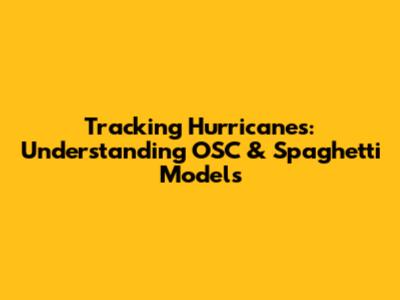 Tracking Hurricanes: Understanding OSC & Spaghetti Models