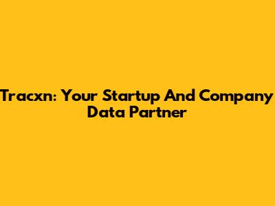 Tracxn: Your Startup And Company Data Partner