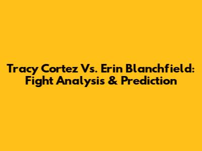 Tracy Cortez Vs. Erin Blanchfield: Fight Analysis & Prediction
