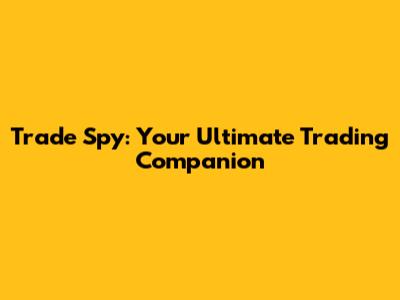 Trade Spy: Your Ultimate Trading Companion