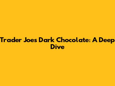 Trader Joe's Dark Chocolate: A Deep Dive