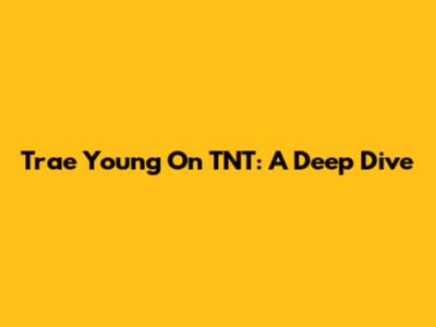 Trae Young On TNT: A Deep Dive