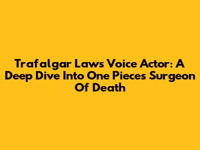 Trafalgar Law's Voice Actor: A Deep Dive Into One Piece's Surgeon Of Death