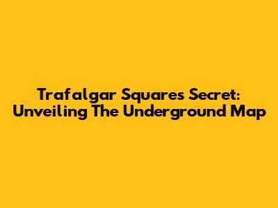 Trafalgar Square's Secret: Unveiling The Underground Map