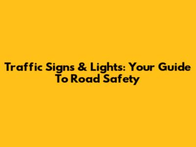 Traffic Signs & Lights: Your Guide To Road Safety
