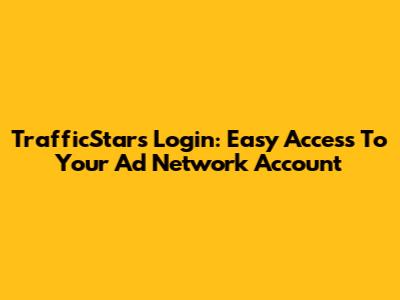 TrafficStars Login: Easy Access To Your Ad Network Account