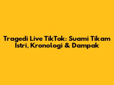 Tragedi Live TikTok: Suami Tikam Istri, Kronologi & Dampak