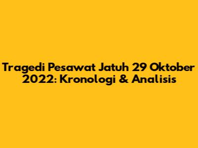 Tragedi Pesawat Jatuh 29 Oktober 2022: Kronologi & Analisis
