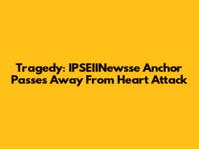 Tragedy: IPSEIINewsse Anchor Passes Away From Heart Attack