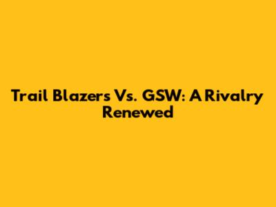 Trail Blazers Vs. GSW: A Rivalry Renewed