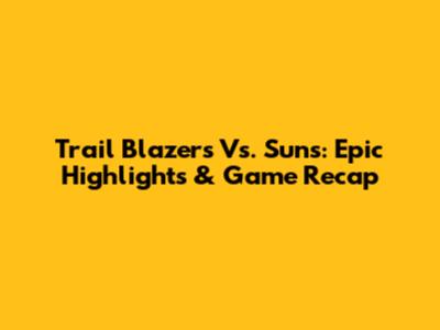 Trail Blazers Vs. Suns: Epic Highlights & Game Recap