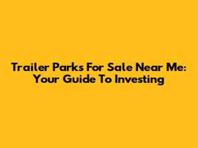Trailer Parks For Sale Near Me: Your Guide To Investing