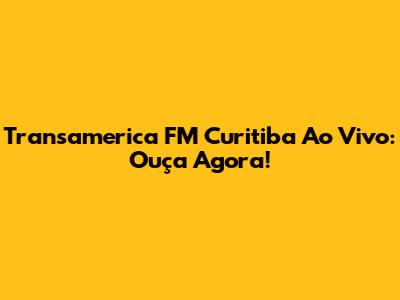 Transamerica FM Curitiba Ao Vivo: Ouça Agora!