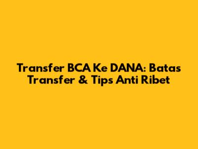 Transfer BCA Ke DANA: Batas Transfer & Tips Anti Ribet