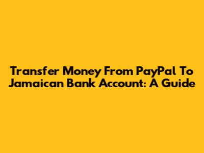 Transfer Money From PayPal To Jamaican Bank Account: A Guide