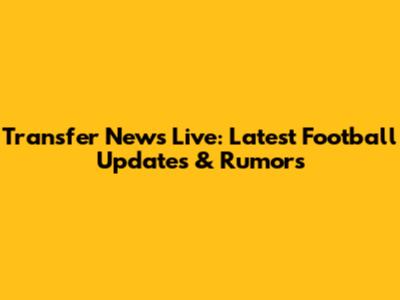 Transfer News Live: Latest Football Updates & Rumors