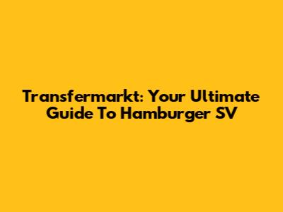 Transfermarkt: Your Ultimate Guide To Hamburger SV